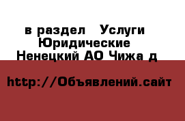  в раздел : Услуги » Юридические . Ненецкий АО,Чижа д.
